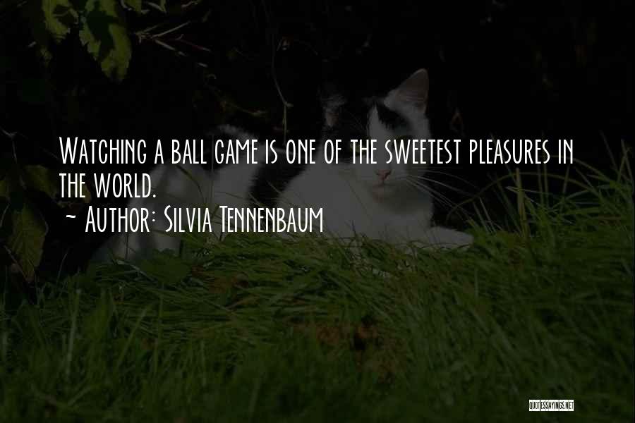 Silvia Tennenbaum Quotes: Watching A Ball Game Is One Of The Sweetest Pleasures In The World.