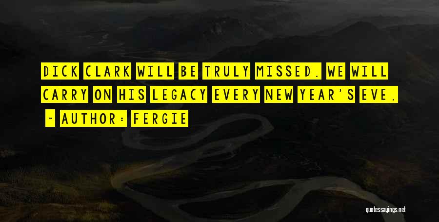 Fergie Quotes: Dick Clark Will Be Truly Missed. We Will Carry On His Legacy Every New Year's Eve.