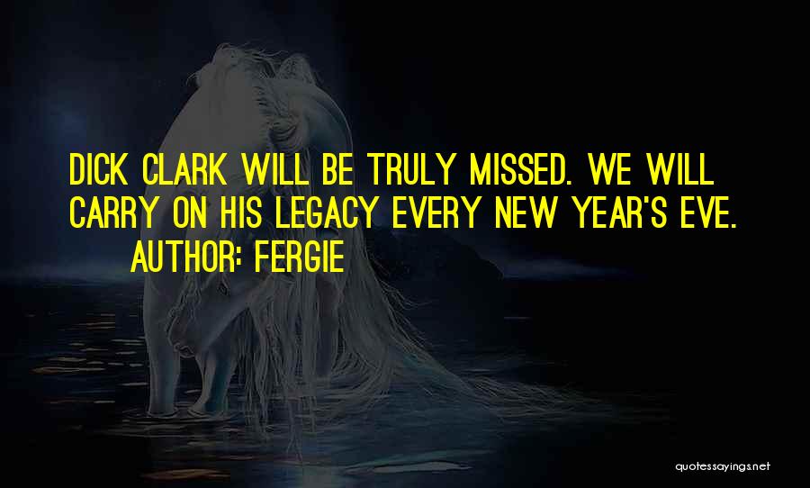 Fergie Quotes: Dick Clark Will Be Truly Missed. We Will Carry On His Legacy Every New Year's Eve.