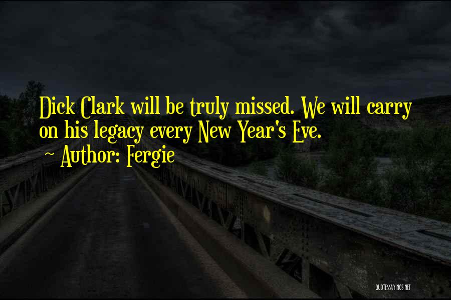 Fergie Quotes: Dick Clark Will Be Truly Missed. We Will Carry On His Legacy Every New Year's Eve.
