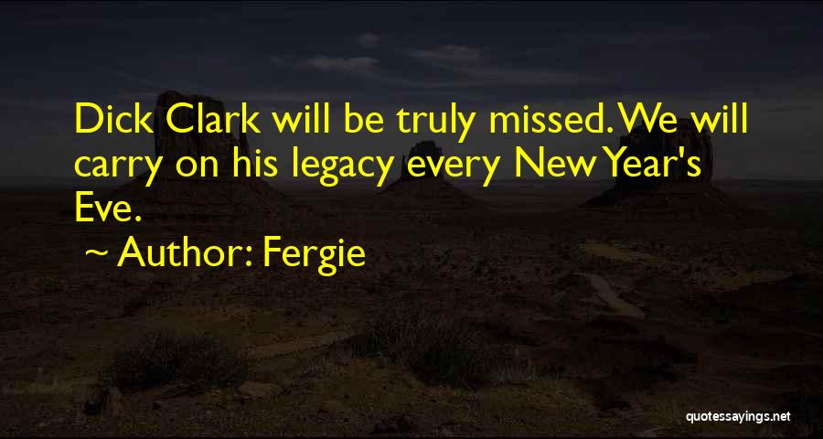 Fergie Quotes: Dick Clark Will Be Truly Missed. We Will Carry On His Legacy Every New Year's Eve.