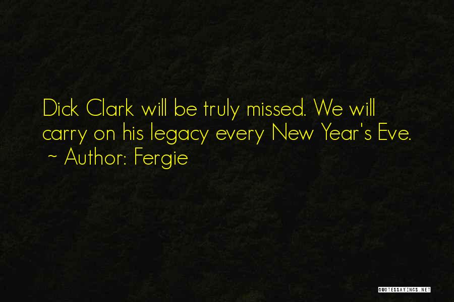 Fergie Quotes: Dick Clark Will Be Truly Missed. We Will Carry On His Legacy Every New Year's Eve.