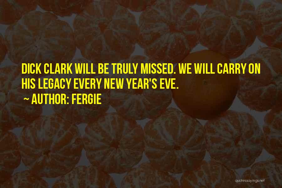 Fergie Quotes: Dick Clark Will Be Truly Missed. We Will Carry On His Legacy Every New Year's Eve.