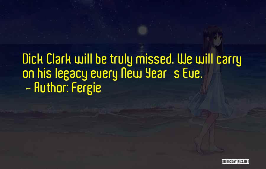 Fergie Quotes: Dick Clark Will Be Truly Missed. We Will Carry On His Legacy Every New Year's Eve.