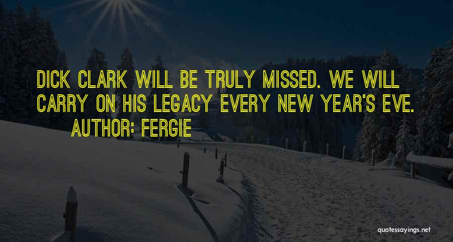Fergie Quotes: Dick Clark Will Be Truly Missed. We Will Carry On His Legacy Every New Year's Eve.