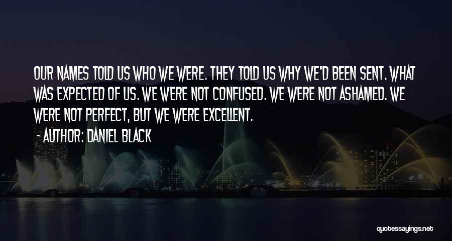 Daniel Black Quotes: Our Names Told Us Who We Were. They Told Us Why We'd Been Sent. What Was Expected Of Us. We