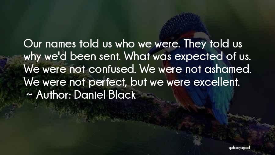 Daniel Black Quotes: Our Names Told Us Who We Were. They Told Us Why We'd Been Sent. What Was Expected Of Us. We