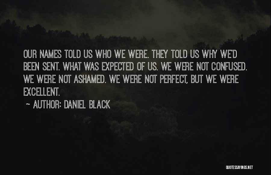 Daniel Black Quotes: Our Names Told Us Who We Were. They Told Us Why We'd Been Sent. What Was Expected Of Us. We