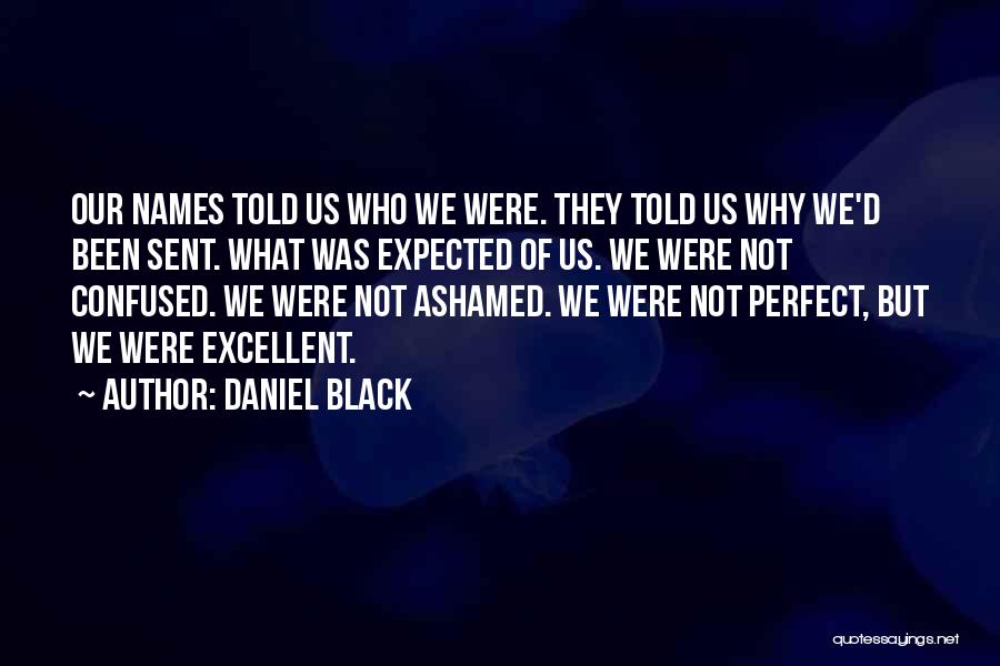 Daniel Black Quotes: Our Names Told Us Who We Were. They Told Us Why We'd Been Sent. What Was Expected Of Us. We
