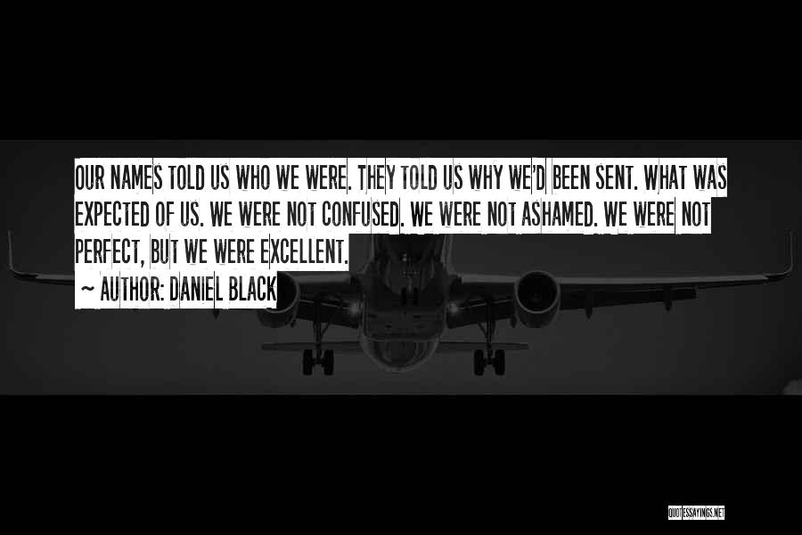 Daniel Black Quotes: Our Names Told Us Who We Were. They Told Us Why We'd Been Sent. What Was Expected Of Us. We