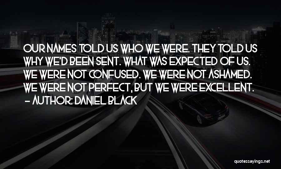 Daniel Black Quotes: Our Names Told Us Who We Were. They Told Us Why We'd Been Sent. What Was Expected Of Us. We