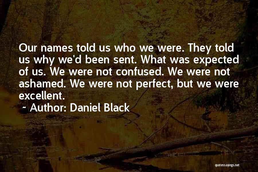 Daniel Black Quotes: Our Names Told Us Who We Were. They Told Us Why We'd Been Sent. What Was Expected Of Us. We