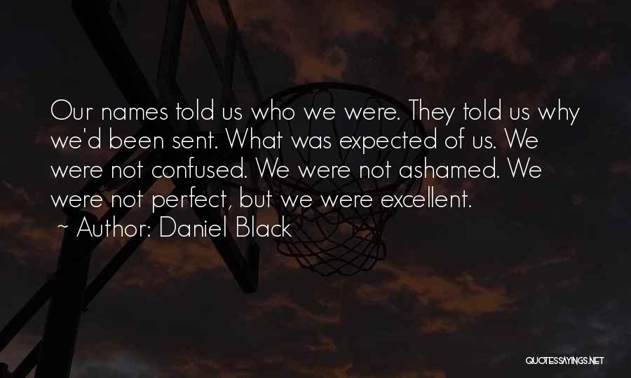 Daniel Black Quotes: Our Names Told Us Who We Were. They Told Us Why We'd Been Sent. What Was Expected Of Us. We
