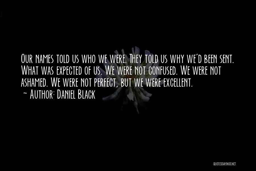 Daniel Black Quotes: Our Names Told Us Who We Were. They Told Us Why We'd Been Sent. What Was Expected Of Us. We