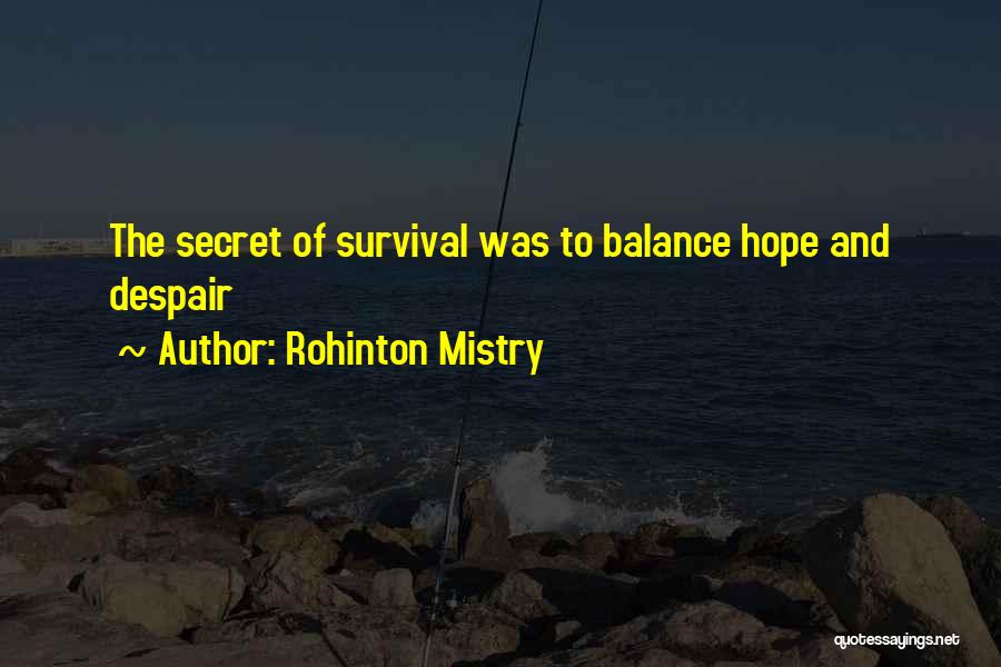 Rohinton Mistry Quotes: The Secret Of Survival Was To Balance Hope And Despair