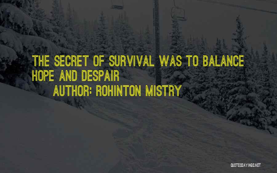 Rohinton Mistry Quotes: The Secret Of Survival Was To Balance Hope And Despair