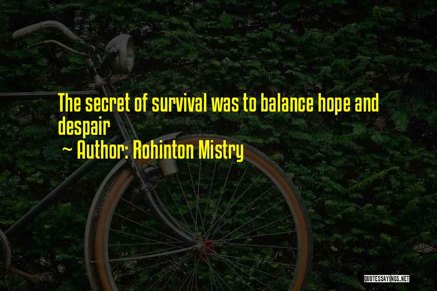 Rohinton Mistry Quotes: The Secret Of Survival Was To Balance Hope And Despair