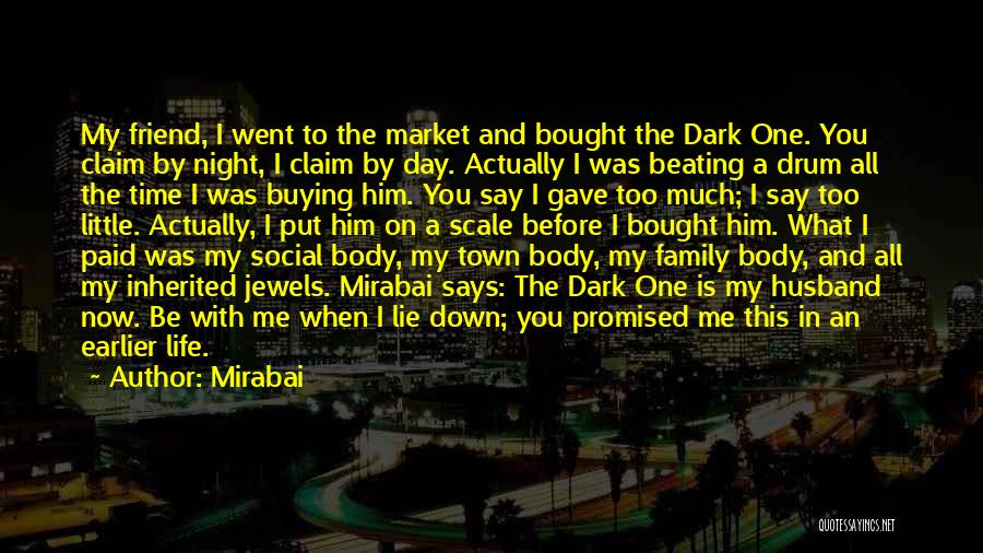 Mirabai Quotes: My Friend, I Went To The Market And Bought The Dark One. You Claim By Night, I Claim By Day.