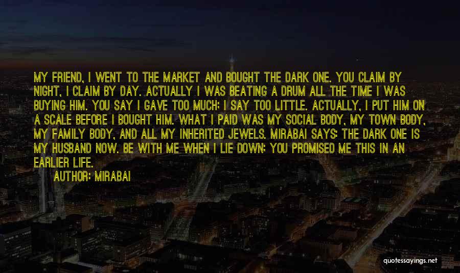 Mirabai Quotes: My Friend, I Went To The Market And Bought The Dark One. You Claim By Night, I Claim By Day.