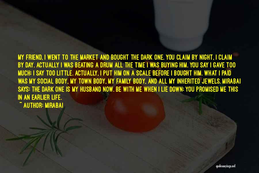 Mirabai Quotes: My Friend, I Went To The Market And Bought The Dark One. You Claim By Night, I Claim By Day.