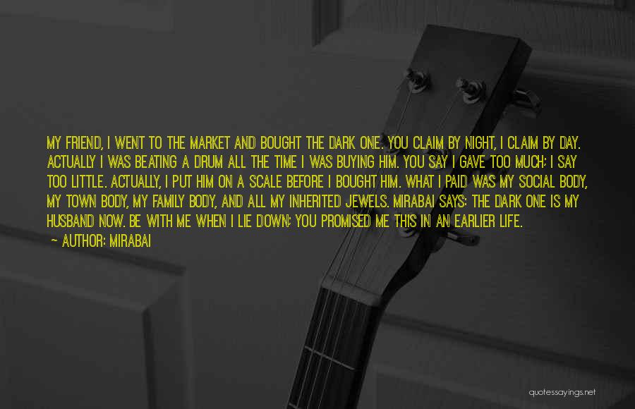 Mirabai Quotes: My Friend, I Went To The Market And Bought The Dark One. You Claim By Night, I Claim By Day.