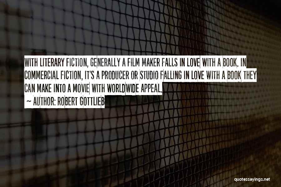 Robert Gottlieb Quotes: With Literary Fiction, Generally A Film Maker Falls In Love With A Book. In Commercial Fiction, It's A Producer Or