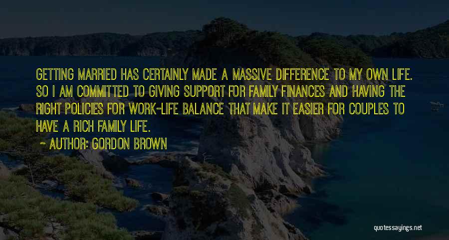 Gordon Brown Quotes: Getting Married Has Certainly Made A Massive Difference To My Own Life. So I Am Committed To Giving Support For