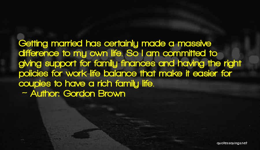 Gordon Brown Quotes: Getting Married Has Certainly Made A Massive Difference To My Own Life. So I Am Committed To Giving Support For