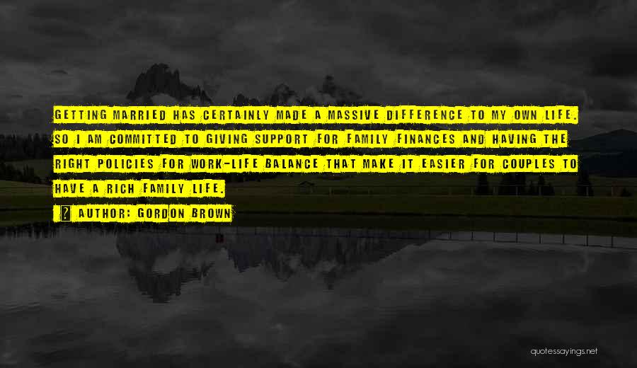 Gordon Brown Quotes: Getting Married Has Certainly Made A Massive Difference To My Own Life. So I Am Committed To Giving Support For