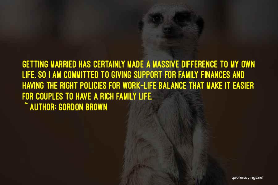 Gordon Brown Quotes: Getting Married Has Certainly Made A Massive Difference To My Own Life. So I Am Committed To Giving Support For