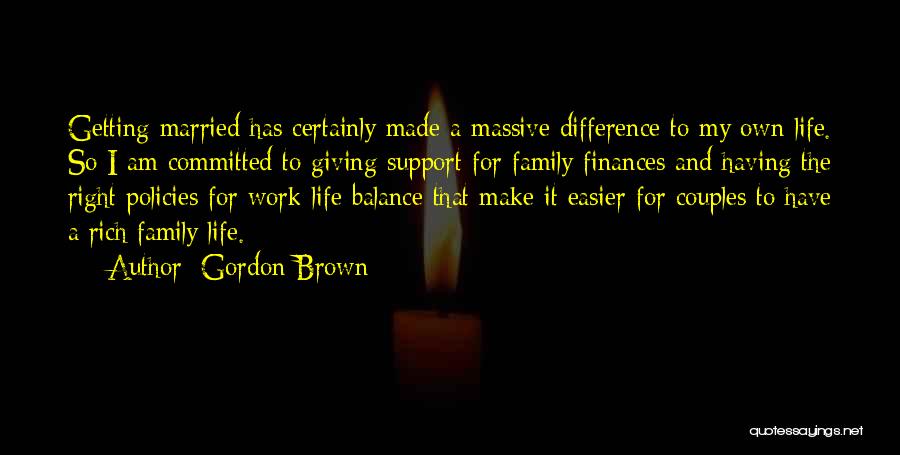 Gordon Brown Quotes: Getting Married Has Certainly Made A Massive Difference To My Own Life. So I Am Committed To Giving Support For