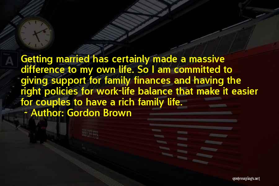 Gordon Brown Quotes: Getting Married Has Certainly Made A Massive Difference To My Own Life. So I Am Committed To Giving Support For