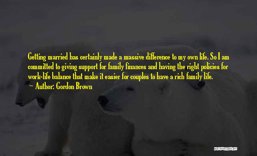 Gordon Brown Quotes: Getting Married Has Certainly Made A Massive Difference To My Own Life. So I Am Committed To Giving Support For