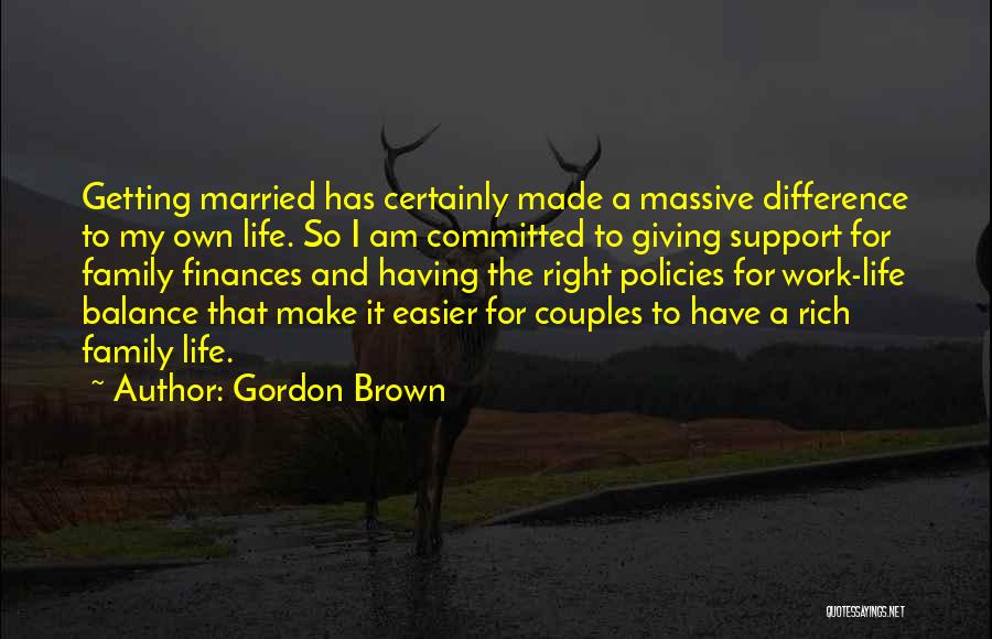 Gordon Brown Quotes: Getting Married Has Certainly Made A Massive Difference To My Own Life. So I Am Committed To Giving Support For
