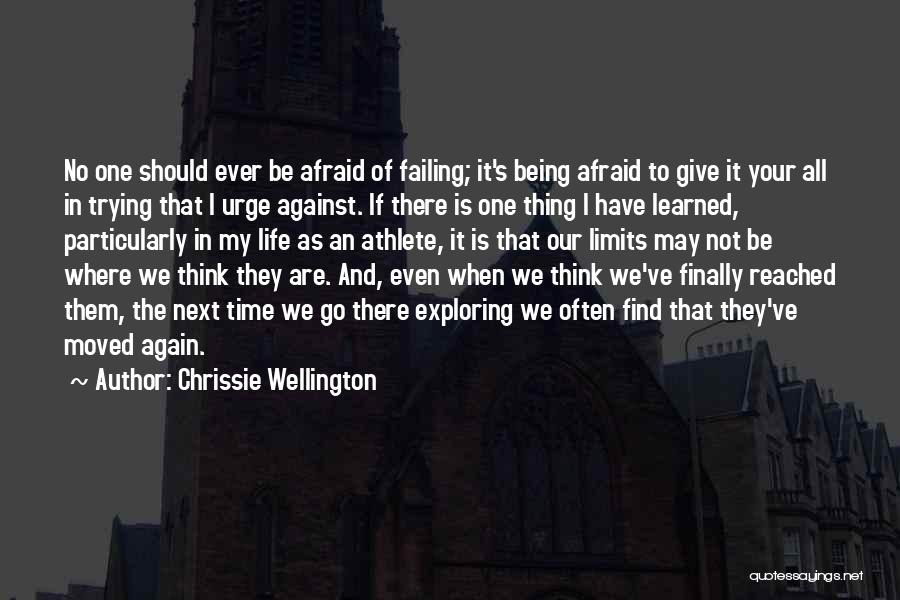 Chrissie Wellington Quotes: No One Should Ever Be Afraid Of Failing; It's Being Afraid To Give It Your All In Trying That I