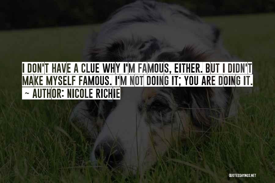 Nicole Richie Quotes: I Don't Have A Clue Why I'm Famous, Either. But I Didn't Make Myself Famous. I'm Not Doing It; You