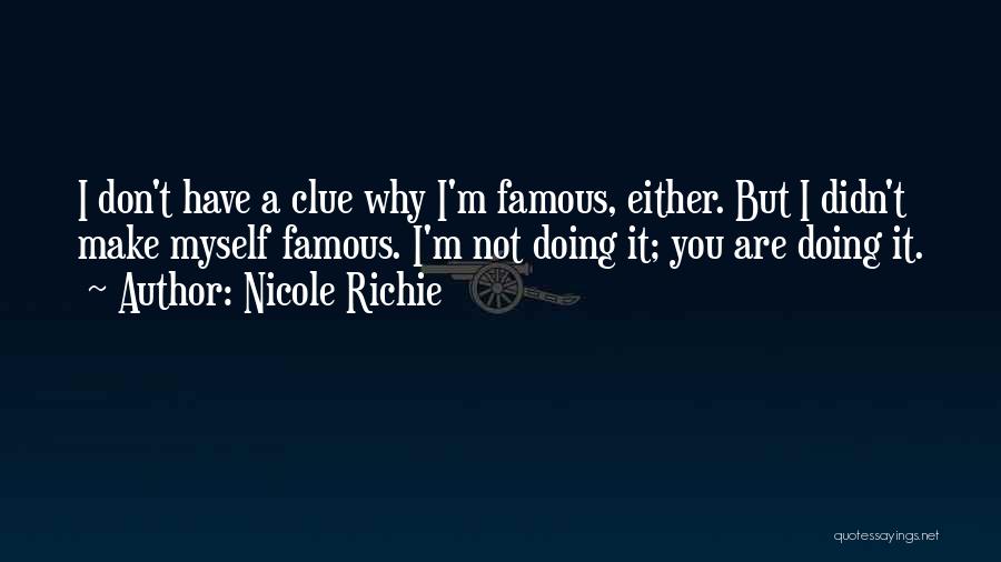 Nicole Richie Quotes: I Don't Have A Clue Why I'm Famous, Either. But I Didn't Make Myself Famous. I'm Not Doing It; You
