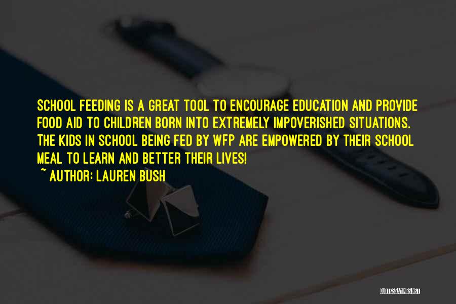 Lauren Bush Quotes: School Feeding Is A Great Tool To Encourage Education And Provide Food Aid To Children Born Into Extremely Impoverished Situations.