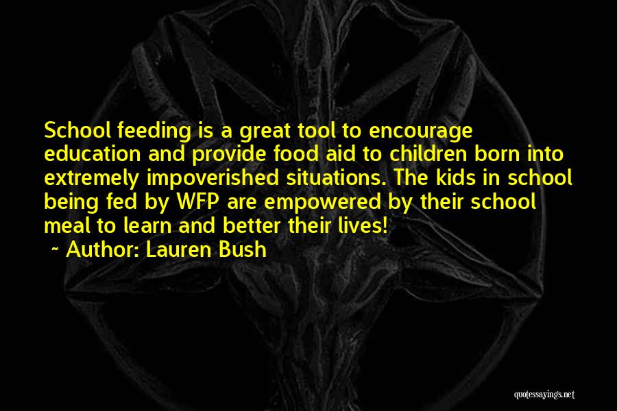 Lauren Bush Quotes: School Feeding Is A Great Tool To Encourage Education And Provide Food Aid To Children Born Into Extremely Impoverished Situations.