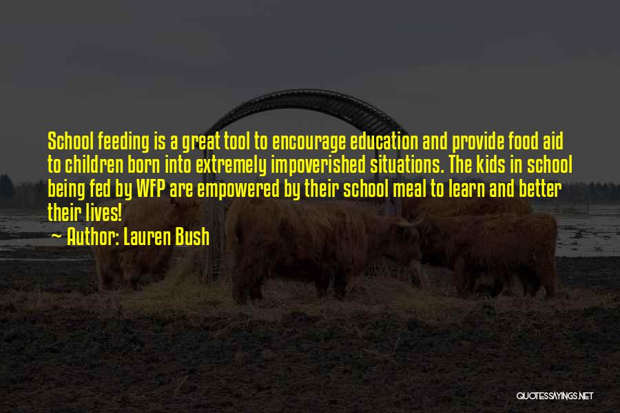 Lauren Bush Quotes: School Feeding Is A Great Tool To Encourage Education And Provide Food Aid To Children Born Into Extremely Impoverished Situations.