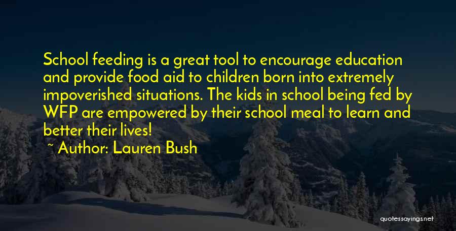 Lauren Bush Quotes: School Feeding Is A Great Tool To Encourage Education And Provide Food Aid To Children Born Into Extremely Impoverished Situations.