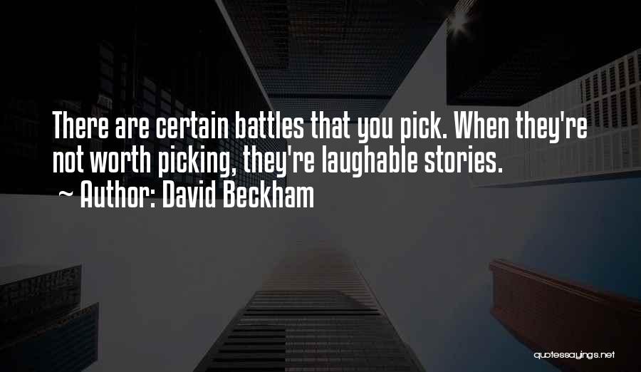 David Beckham Quotes: There Are Certain Battles That You Pick. When They're Not Worth Picking, They're Laughable Stories.