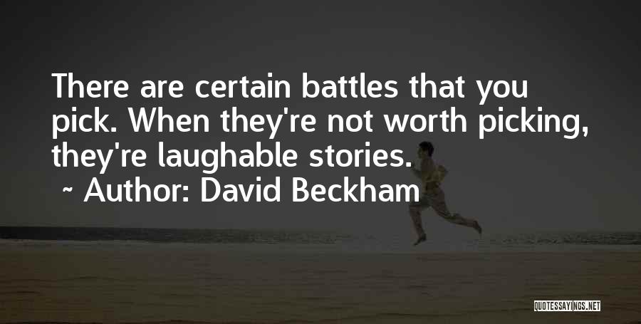 David Beckham Quotes: There Are Certain Battles That You Pick. When They're Not Worth Picking, They're Laughable Stories.