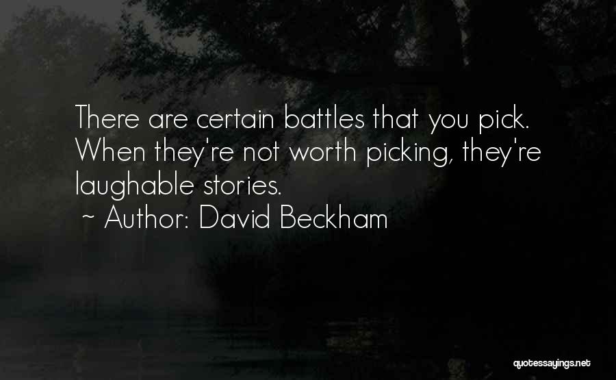 David Beckham Quotes: There Are Certain Battles That You Pick. When They're Not Worth Picking, They're Laughable Stories.