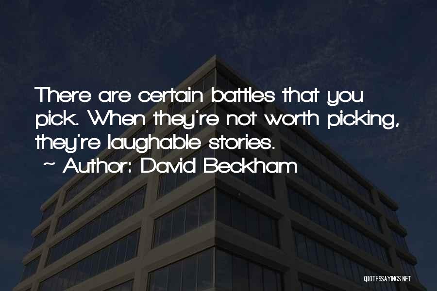 David Beckham Quotes: There Are Certain Battles That You Pick. When They're Not Worth Picking, They're Laughable Stories.