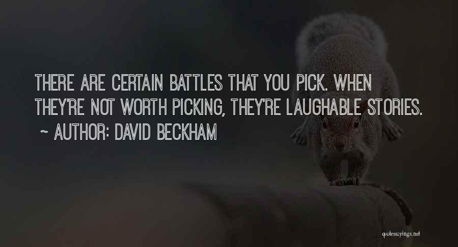 David Beckham Quotes: There Are Certain Battles That You Pick. When They're Not Worth Picking, They're Laughable Stories.