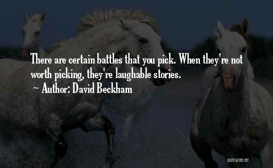 David Beckham Quotes: There Are Certain Battles That You Pick. When They're Not Worth Picking, They're Laughable Stories.