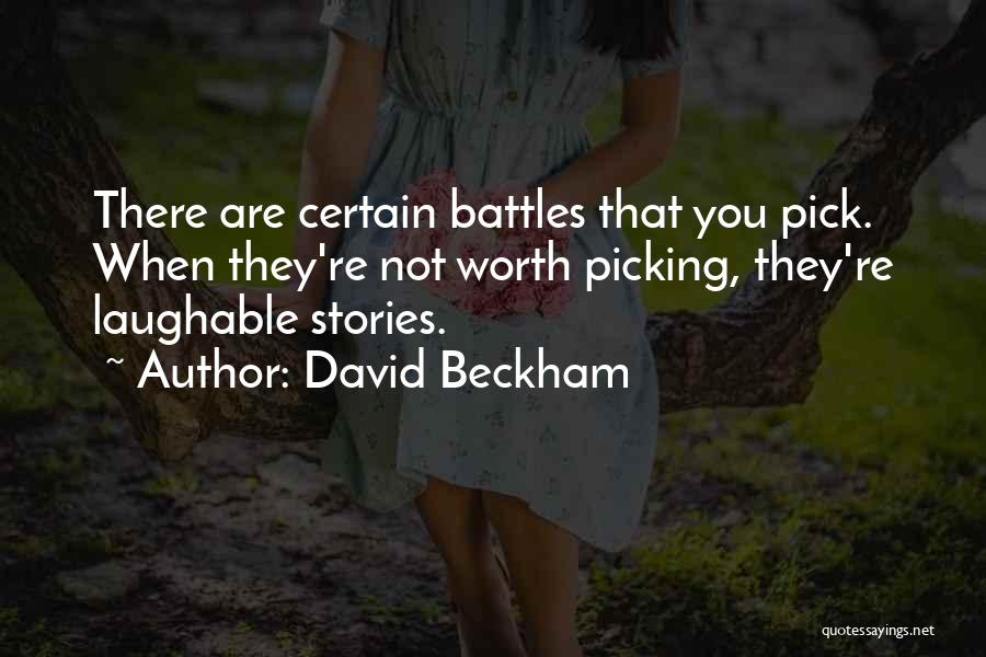 David Beckham Quotes: There Are Certain Battles That You Pick. When They're Not Worth Picking, They're Laughable Stories.