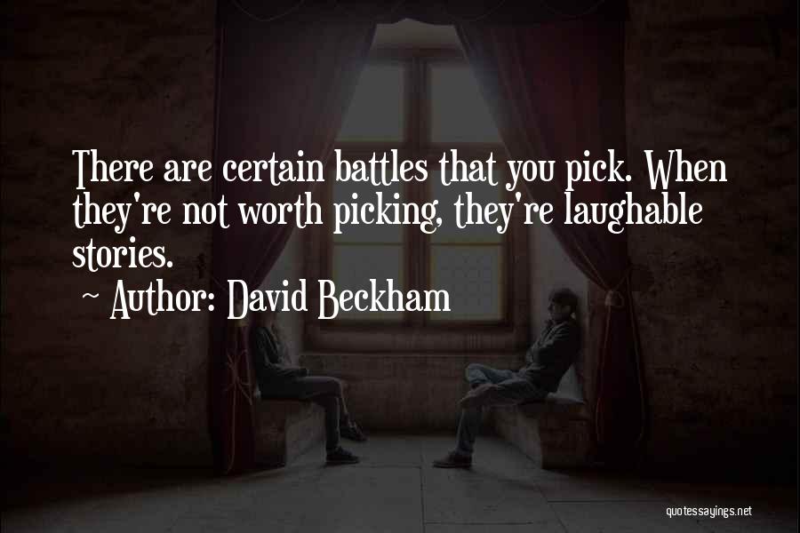 David Beckham Quotes: There Are Certain Battles That You Pick. When They're Not Worth Picking, They're Laughable Stories.