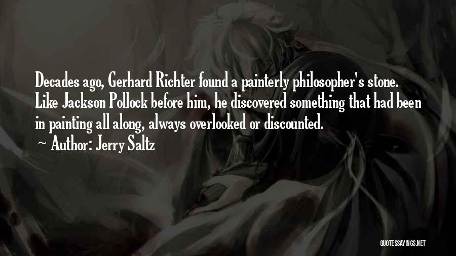 Jerry Saltz Quotes: Decades Ago, Gerhard Richter Found A Painterly Philosopher's Stone. Like Jackson Pollock Before Him, He Discovered Something That Had Been